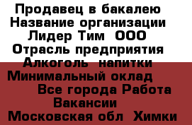 Продавец в бакалею › Название организации ­ Лидер Тим, ООО › Отрасль предприятия ­ Алкоголь, напитки › Минимальный оклад ­ 28 350 - Все города Работа » Вакансии   . Московская обл.,Химки г.